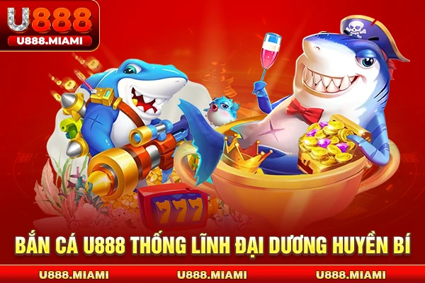 Bắn cá U888 thống lĩnh đại dương huyền bí