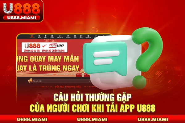 Câu hỏi thường gặp của người chơi khi tải app U888